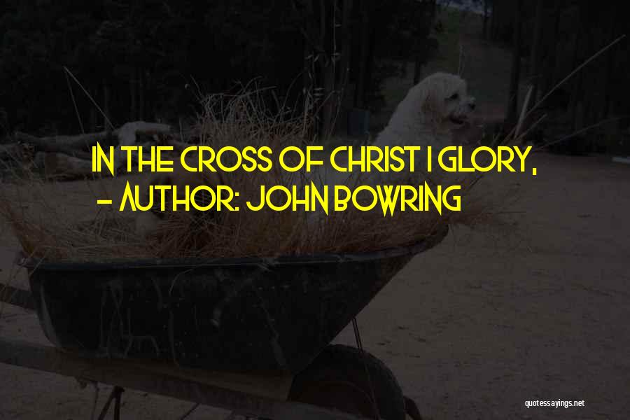 John Bowring Quotes: In The Cross Of Christ I Glory,