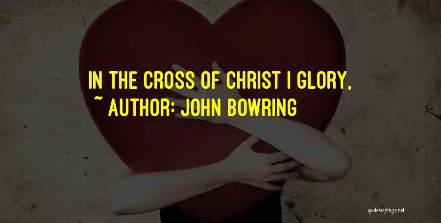 John Bowring Quotes: In The Cross Of Christ I Glory,