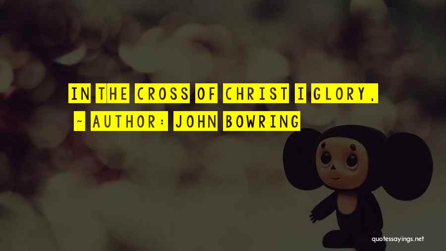 John Bowring Quotes: In The Cross Of Christ I Glory,