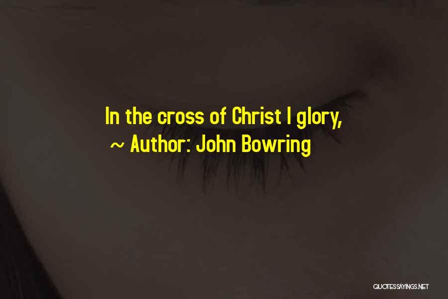 John Bowring Quotes: In The Cross Of Christ I Glory,