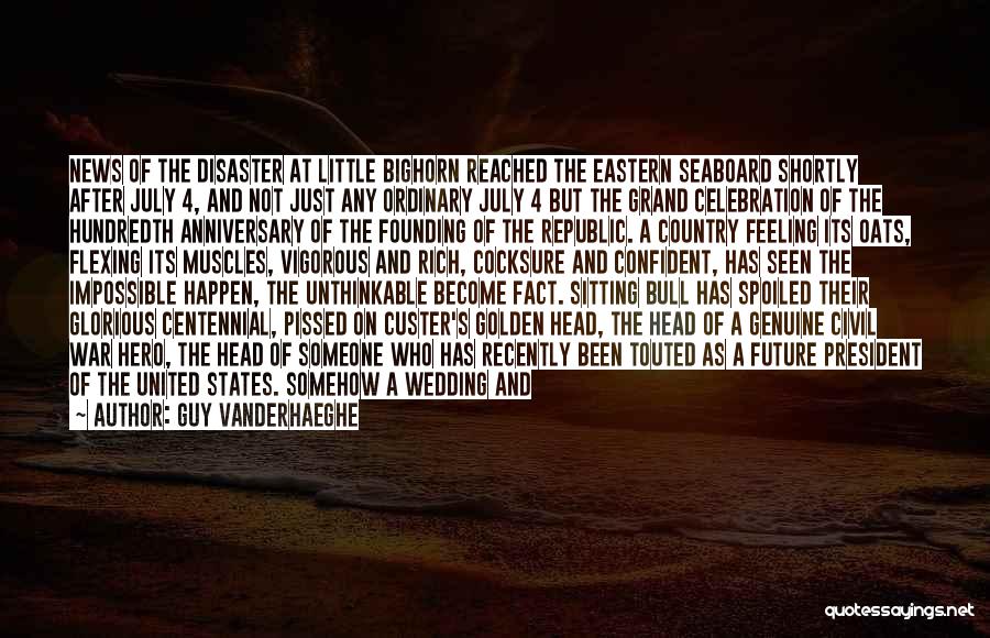 Guy Vanderhaeghe Quotes: News Of The Disaster At Little Bighorn Reached The Eastern Seaboard Shortly After July 4, And Not Just Any Ordinary