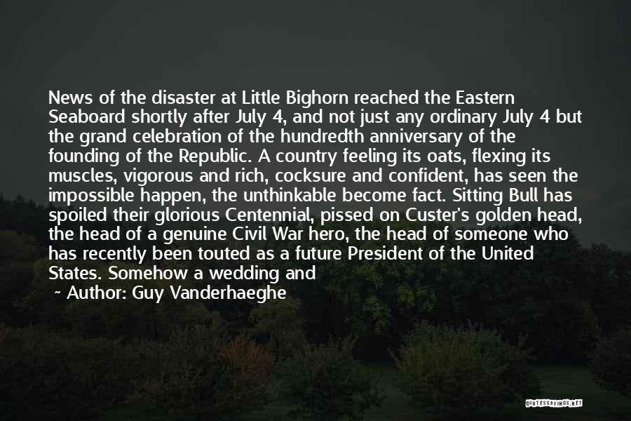 Guy Vanderhaeghe Quotes: News Of The Disaster At Little Bighorn Reached The Eastern Seaboard Shortly After July 4, And Not Just Any Ordinary