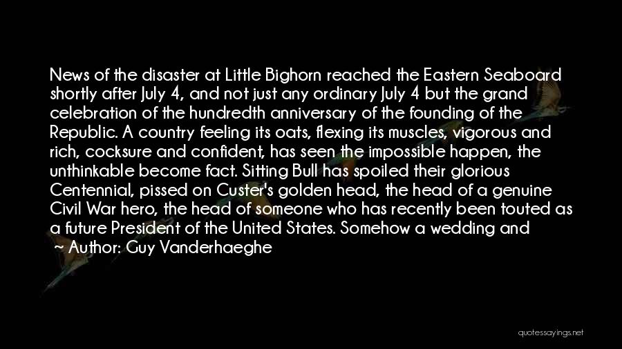 Guy Vanderhaeghe Quotes: News Of The Disaster At Little Bighorn Reached The Eastern Seaboard Shortly After July 4, And Not Just Any Ordinary