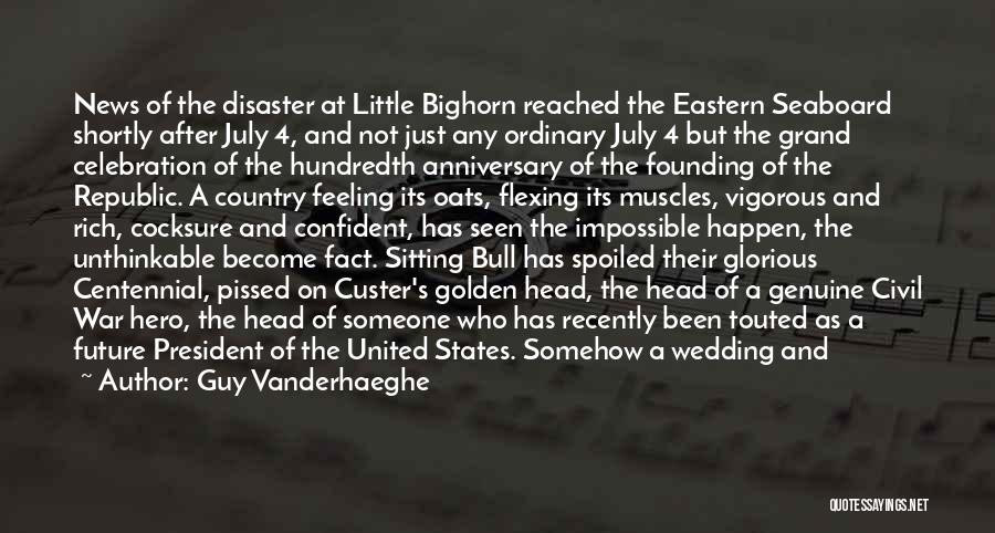 Guy Vanderhaeghe Quotes: News Of The Disaster At Little Bighorn Reached The Eastern Seaboard Shortly After July 4, And Not Just Any Ordinary