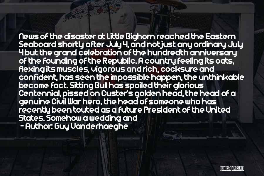 Guy Vanderhaeghe Quotes: News Of The Disaster At Little Bighorn Reached The Eastern Seaboard Shortly After July 4, And Not Just Any Ordinary