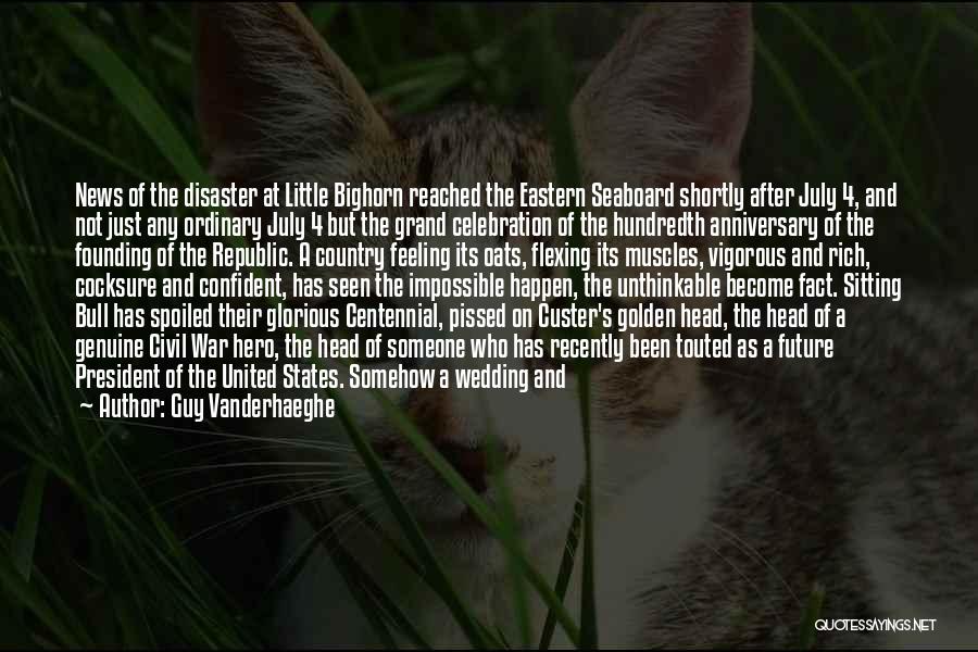 Guy Vanderhaeghe Quotes: News Of The Disaster At Little Bighorn Reached The Eastern Seaboard Shortly After July 4, And Not Just Any Ordinary