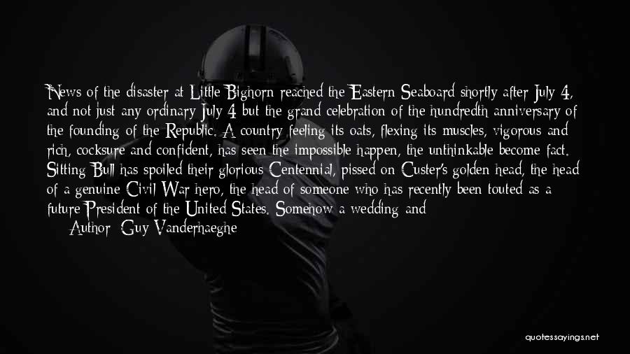 Guy Vanderhaeghe Quotes: News Of The Disaster At Little Bighorn Reached The Eastern Seaboard Shortly After July 4, And Not Just Any Ordinary