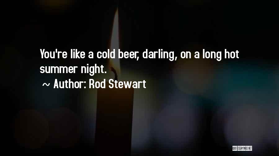 Rod Stewart Quotes: You're Like A Cold Beer, Darling, On A Long Hot Summer Night.