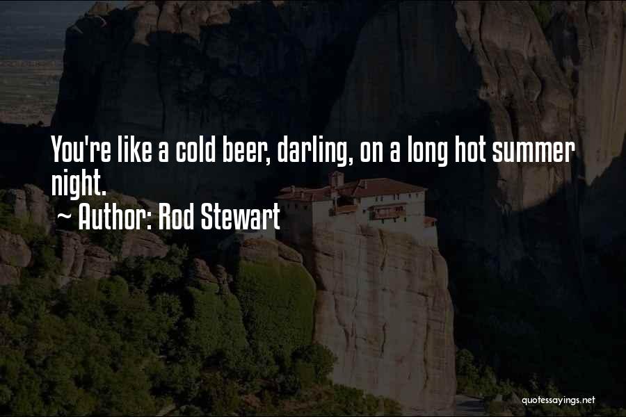 Rod Stewart Quotes: You're Like A Cold Beer, Darling, On A Long Hot Summer Night.