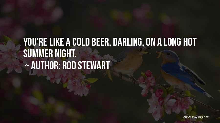 Rod Stewart Quotes: You're Like A Cold Beer, Darling, On A Long Hot Summer Night.