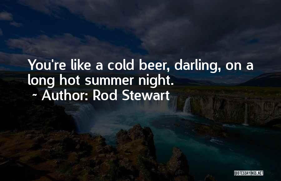 Rod Stewart Quotes: You're Like A Cold Beer, Darling, On A Long Hot Summer Night.