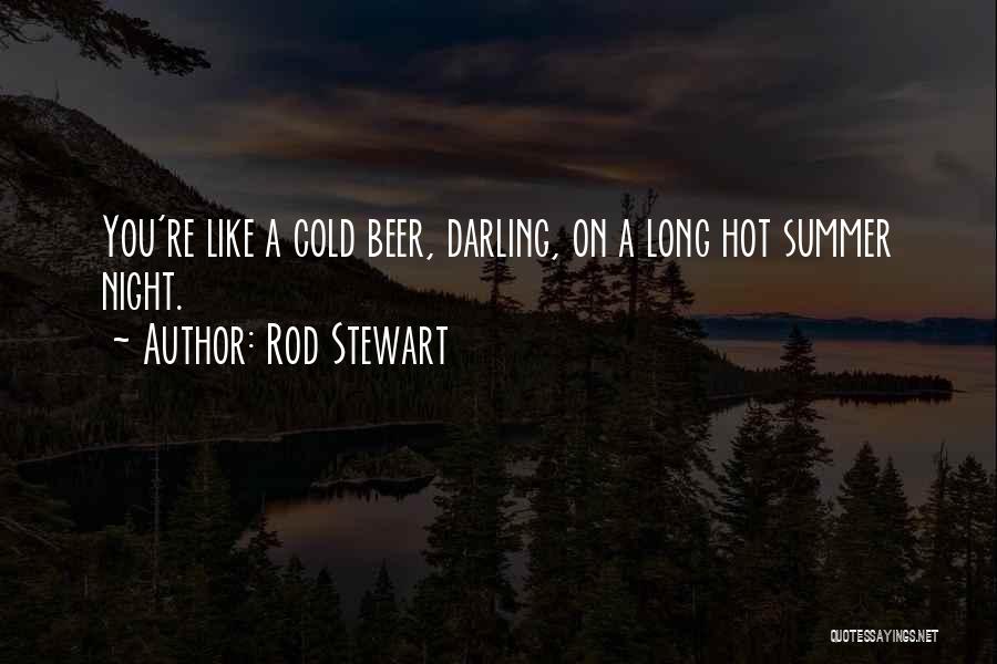 Rod Stewart Quotes: You're Like A Cold Beer, Darling, On A Long Hot Summer Night.