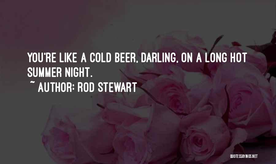 Rod Stewart Quotes: You're Like A Cold Beer, Darling, On A Long Hot Summer Night.