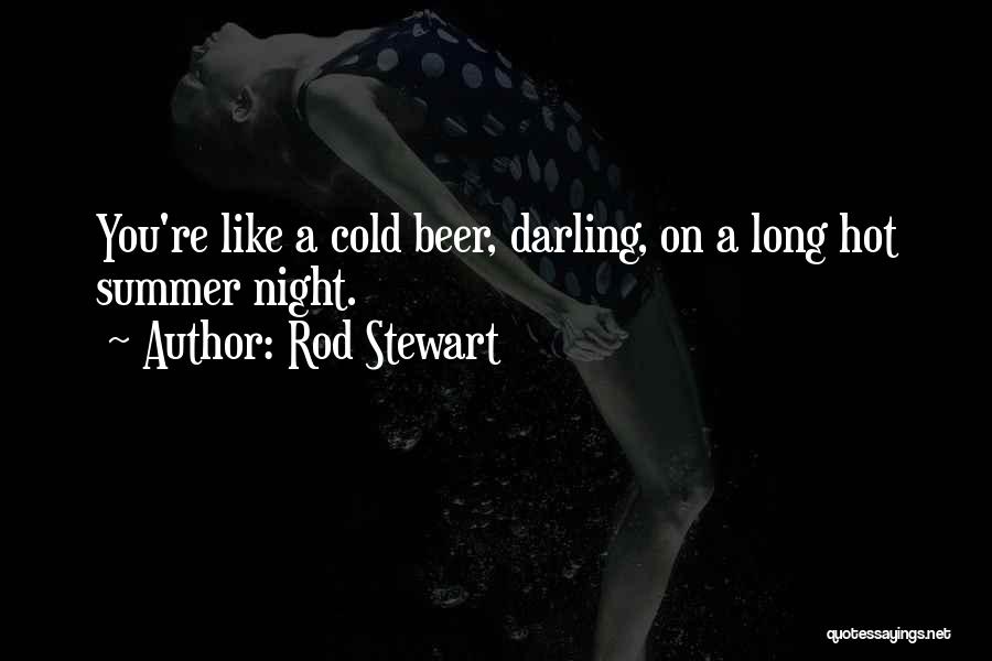 Rod Stewart Quotes: You're Like A Cold Beer, Darling, On A Long Hot Summer Night.