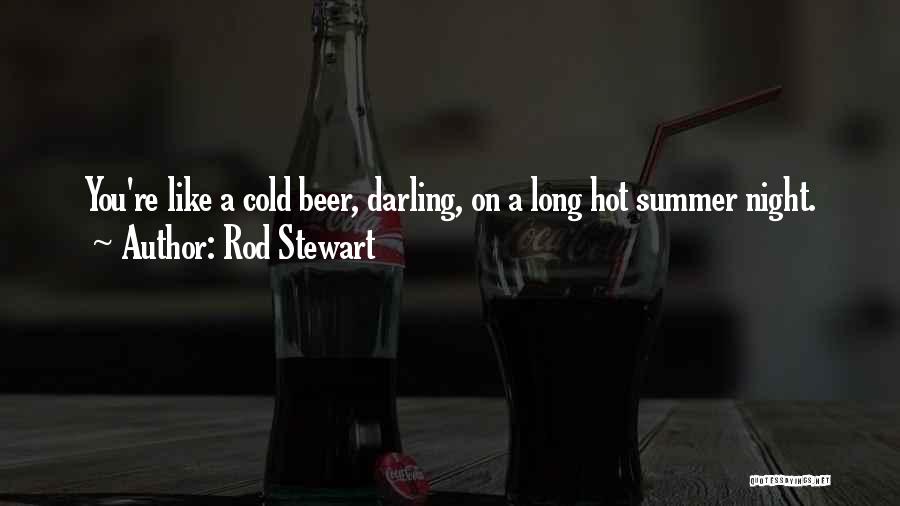 Rod Stewart Quotes: You're Like A Cold Beer, Darling, On A Long Hot Summer Night.