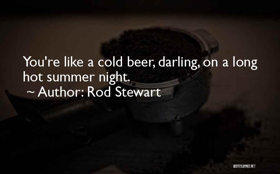 Rod Stewart Quotes: You're Like A Cold Beer, Darling, On A Long Hot Summer Night.