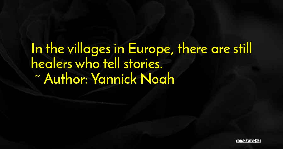 Yannick Noah Quotes: In The Villages In Europe, There Are Still Healers Who Tell Stories.