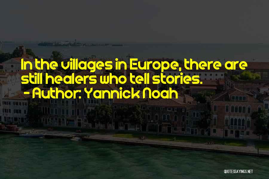 Yannick Noah Quotes: In The Villages In Europe, There Are Still Healers Who Tell Stories.