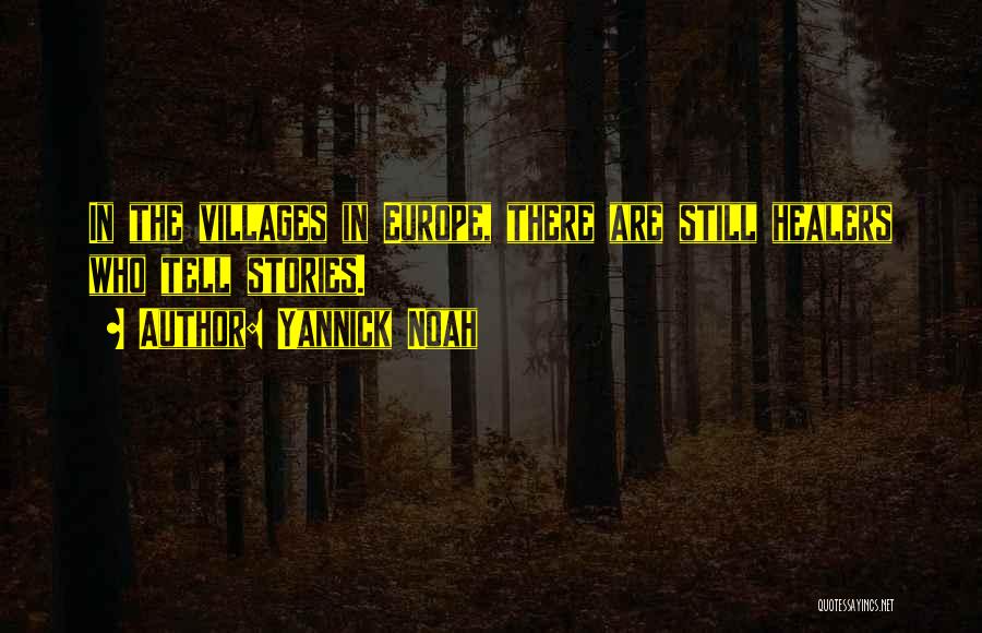 Yannick Noah Quotes: In The Villages In Europe, There Are Still Healers Who Tell Stories.