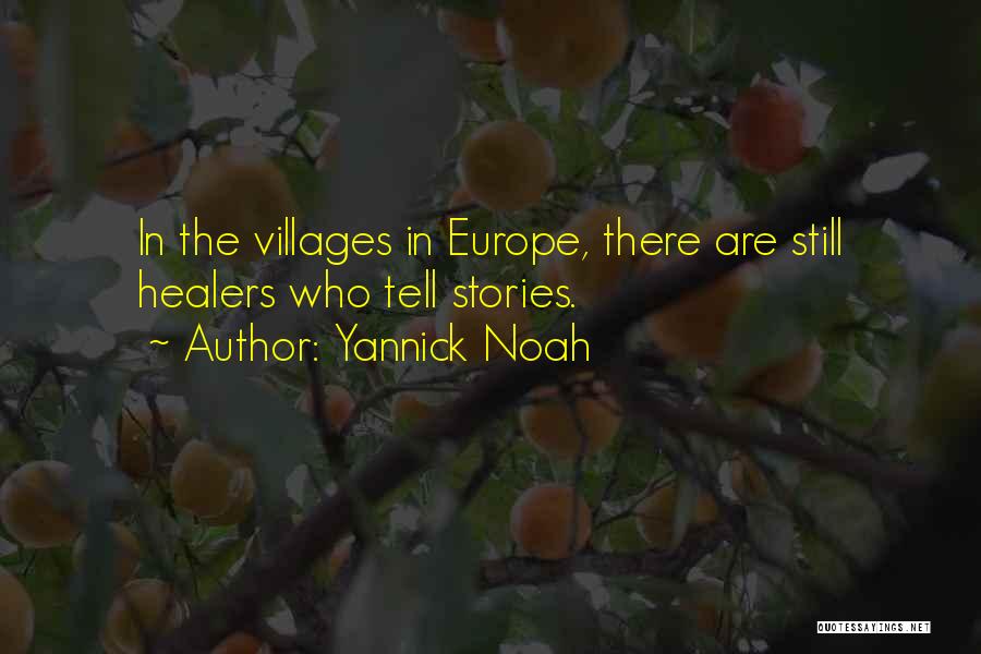 Yannick Noah Quotes: In The Villages In Europe, There Are Still Healers Who Tell Stories.