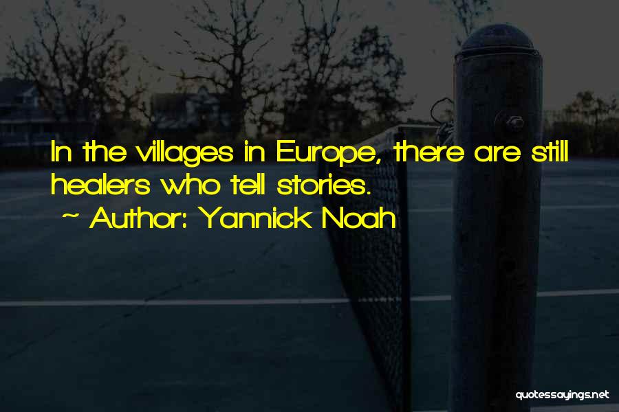 Yannick Noah Quotes: In The Villages In Europe, There Are Still Healers Who Tell Stories.