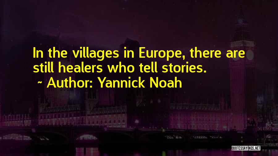 Yannick Noah Quotes: In The Villages In Europe, There Are Still Healers Who Tell Stories.