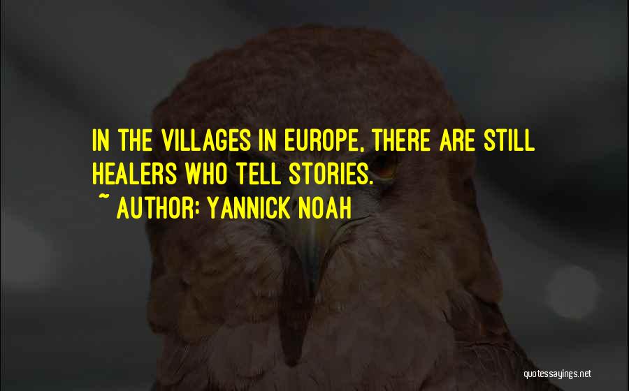 Yannick Noah Quotes: In The Villages In Europe, There Are Still Healers Who Tell Stories.