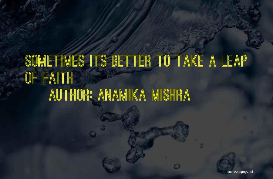 Anamika Mishra Quotes: Sometimes Its Better To Take A Leap Of Faith