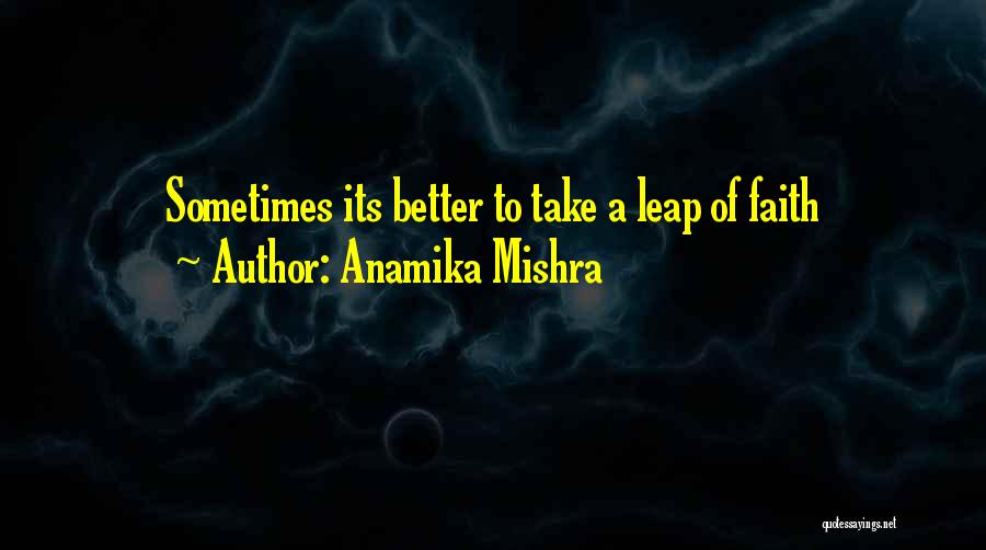 Anamika Mishra Quotes: Sometimes Its Better To Take A Leap Of Faith