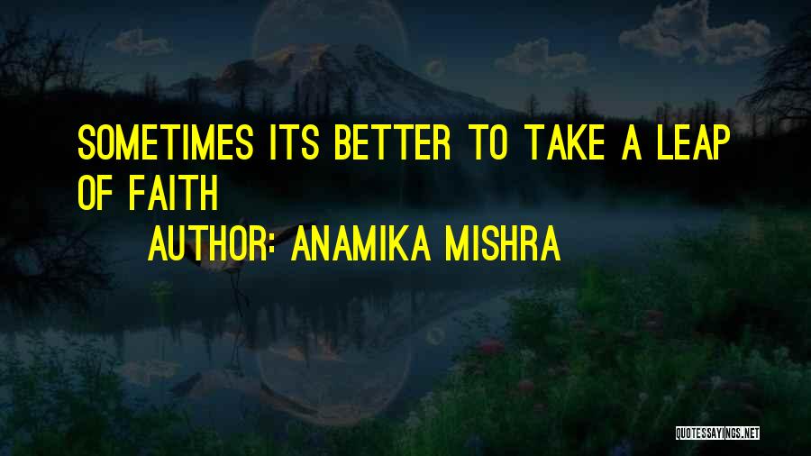 Anamika Mishra Quotes: Sometimes Its Better To Take A Leap Of Faith