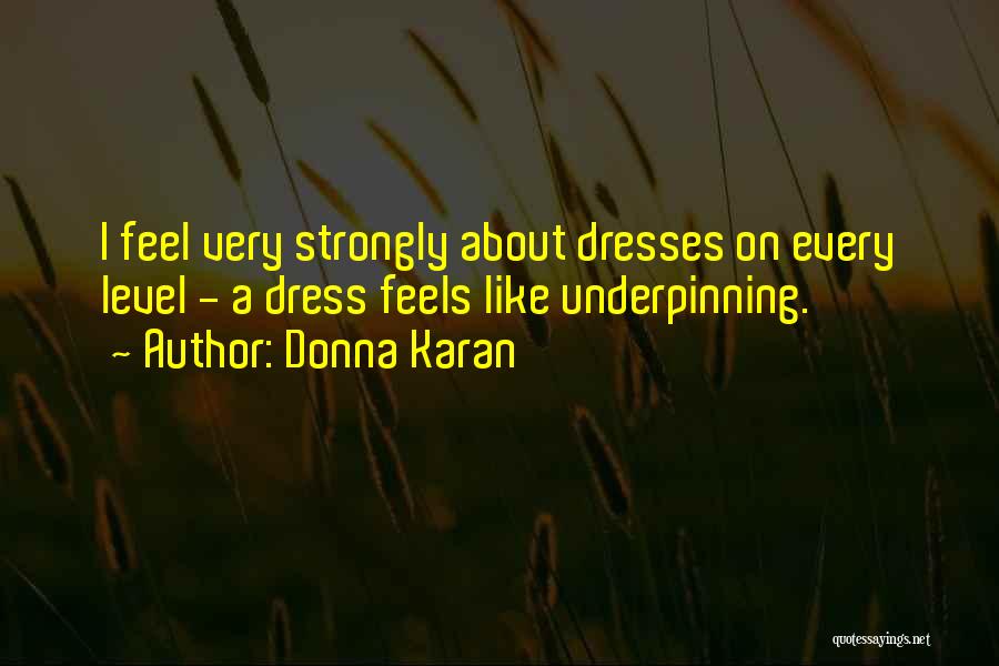 Donna Karan Quotes: I Feel Very Strongly About Dresses On Every Level - A Dress Feels Like Underpinning.