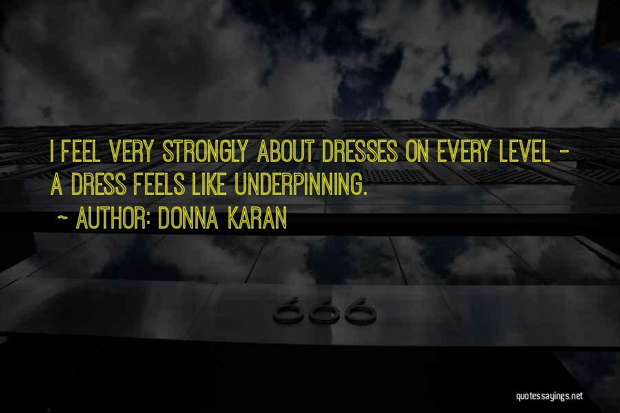 Donna Karan Quotes: I Feel Very Strongly About Dresses On Every Level - A Dress Feels Like Underpinning.