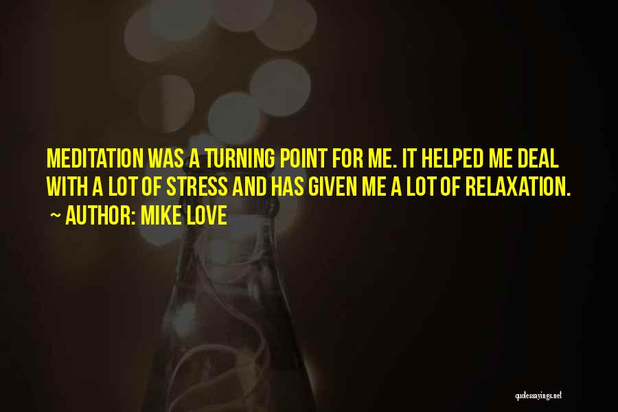 Mike Love Quotes: Meditation Was A Turning Point For Me. It Helped Me Deal With A Lot Of Stress And Has Given Me