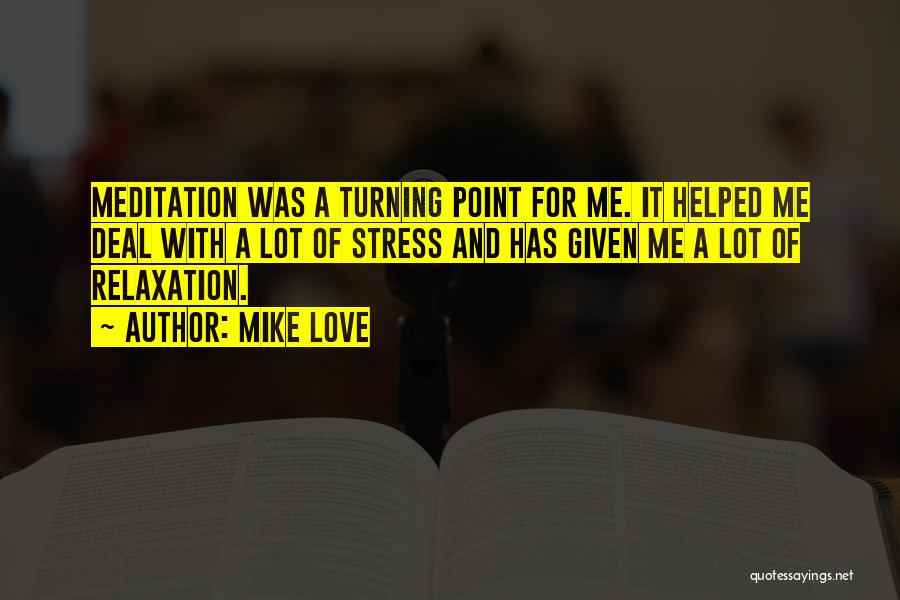 Mike Love Quotes: Meditation Was A Turning Point For Me. It Helped Me Deal With A Lot Of Stress And Has Given Me