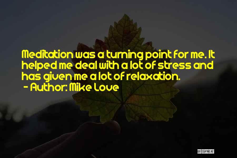 Mike Love Quotes: Meditation Was A Turning Point For Me. It Helped Me Deal With A Lot Of Stress And Has Given Me