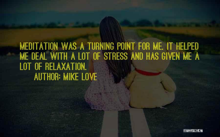 Mike Love Quotes: Meditation Was A Turning Point For Me. It Helped Me Deal With A Lot Of Stress And Has Given Me