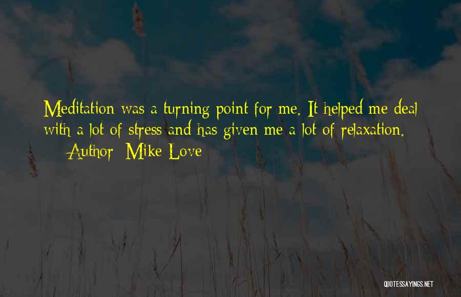 Mike Love Quotes: Meditation Was A Turning Point For Me. It Helped Me Deal With A Lot Of Stress And Has Given Me