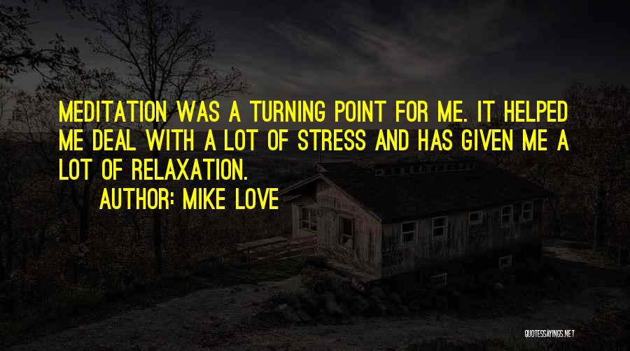 Mike Love Quotes: Meditation Was A Turning Point For Me. It Helped Me Deal With A Lot Of Stress And Has Given Me