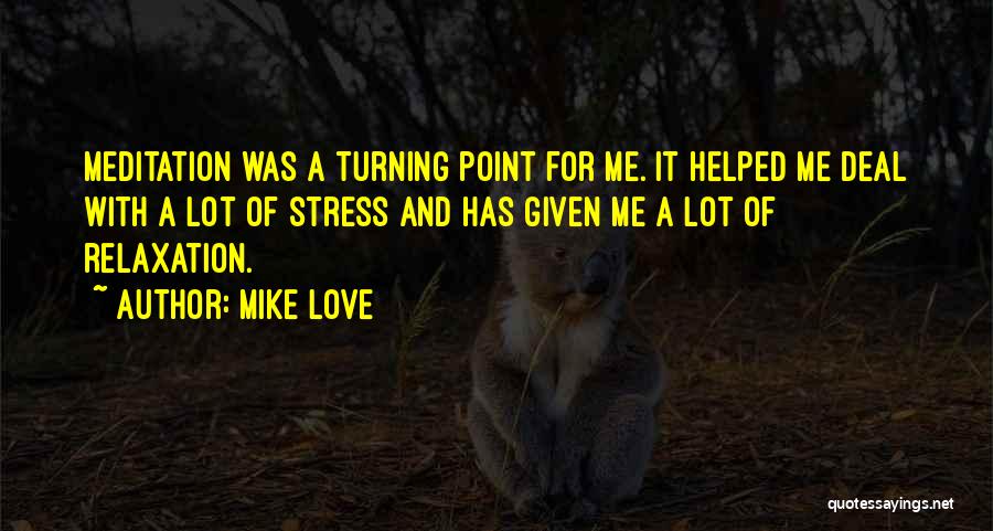 Mike Love Quotes: Meditation Was A Turning Point For Me. It Helped Me Deal With A Lot Of Stress And Has Given Me