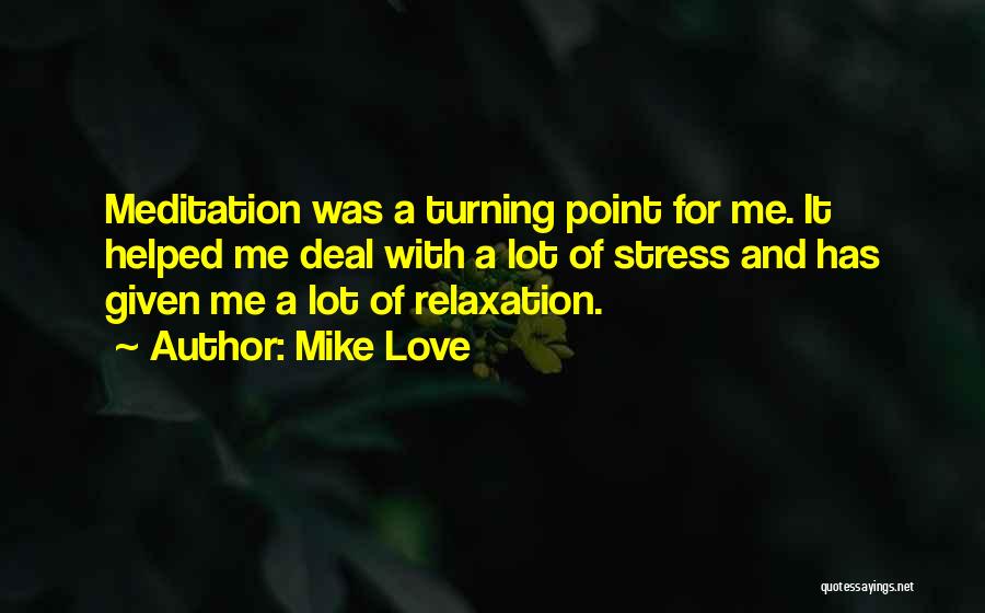 Mike Love Quotes: Meditation Was A Turning Point For Me. It Helped Me Deal With A Lot Of Stress And Has Given Me