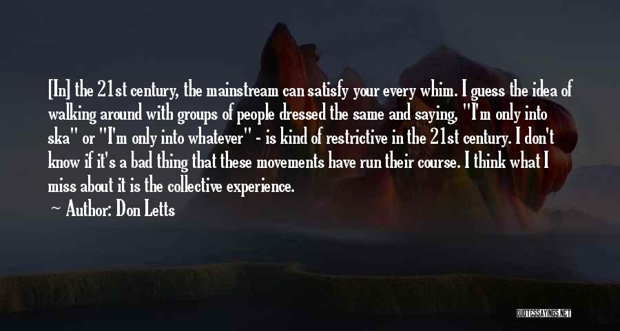 Don Letts Quotes: [in] The 21st Century, The Mainstream Can Satisfy Your Every Whim. I Guess The Idea Of Walking Around With Groups