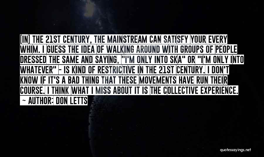 Don Letts Quotes: [in] The 21st Century, The Mainstream Can Satisfy Your Every Whim. I Guess The Idea Of Walking Around With Groups