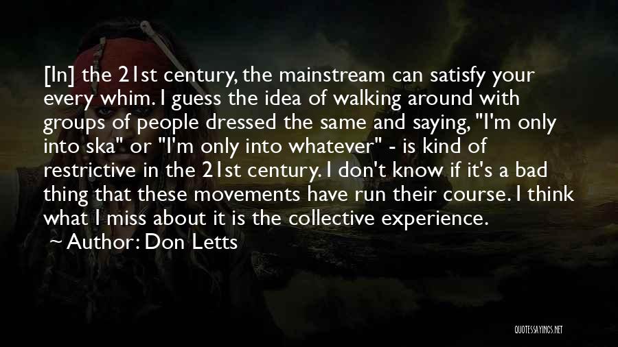 Don Letts Quotes: [in] The 21st Century, The Mainstream Can Satisfy Your Every Whim. I Guess The Idea Of Walking Around With Groups