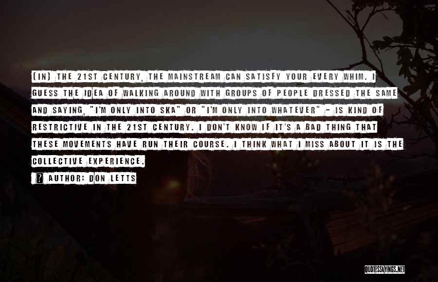 Don Letts Quotes: [in] The 21st Century, The Mainstream Can Satisfy Your Every Whim. I Guess The Idea Of Walking Around With Groups