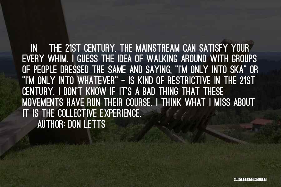 Don Letts Quotes: [in] The 21st Century, The Mainstream Can Satisfy Your Every Whim. I Guess The Idea Of Walking Around With Groups