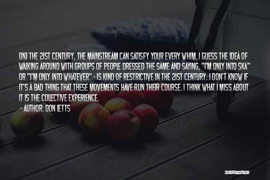Don Letts Quotes: [in] The 21st Century, The Mainstream Can Satisfy Your Every Whim. I Guess The Idea Of Walking Around With Groups