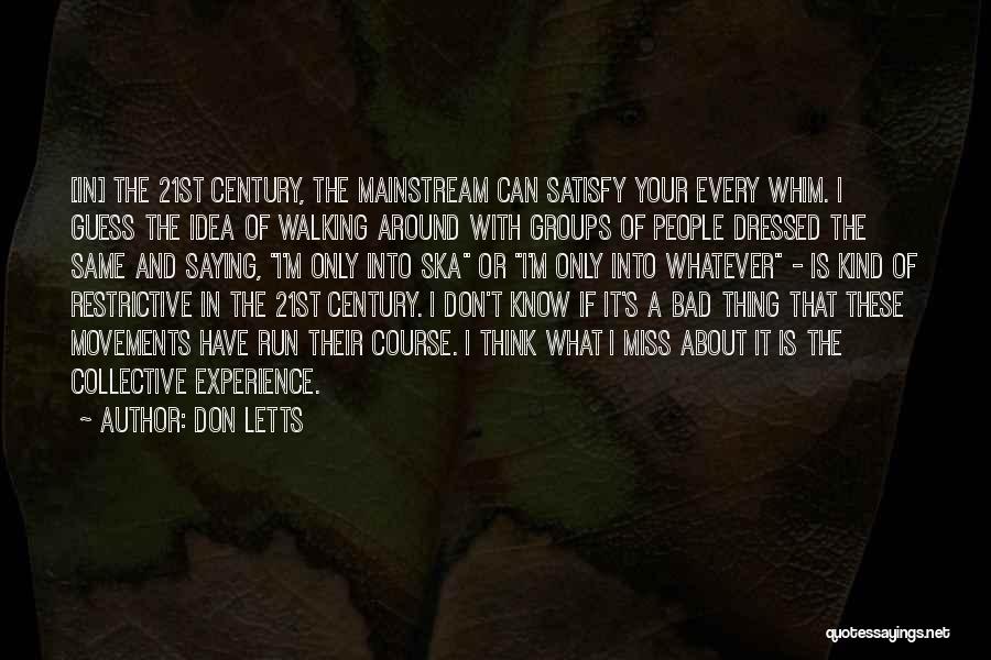 Don Letts Quotes: [in] The 21st Century, The Mainstream Can Satisfy Your Every Whim. I Guess The Idea Of Walking Around With Groups