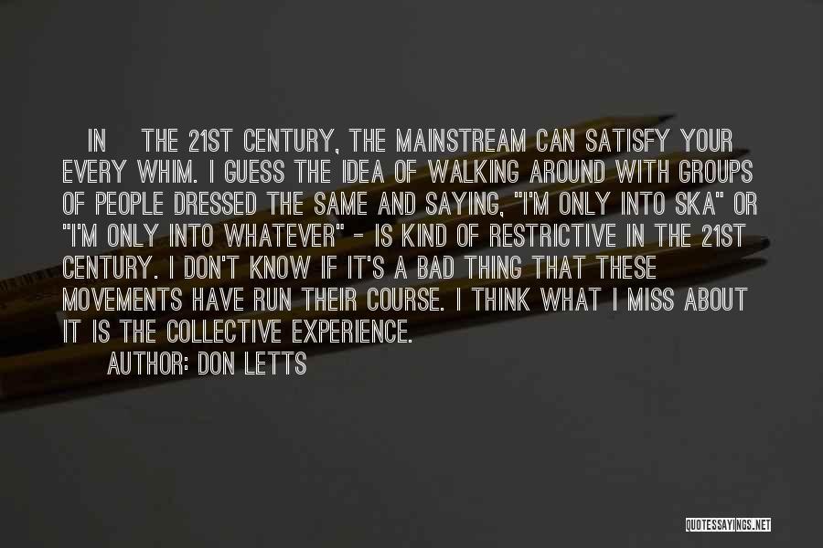 Don Letts Quotes: [in] The 21st Century, The Mainstream Can Satisfy Your Every Whim. I Guess The Idea Of Walking Around With Groups