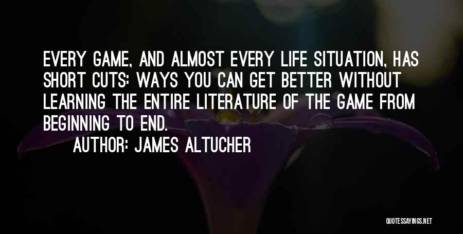 James Altucher Quotes: Every Game, And Almost Every Life Situation, Has Short Cuts: Ways You Can Get Better Without Learning The Entire Literature