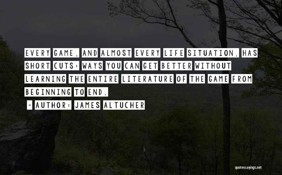 James Altucher Quotes: Every Game, And Almost Every Life Situation, Has Short Cuts: Ways You Can Get Better Without Learning The Entire Literature